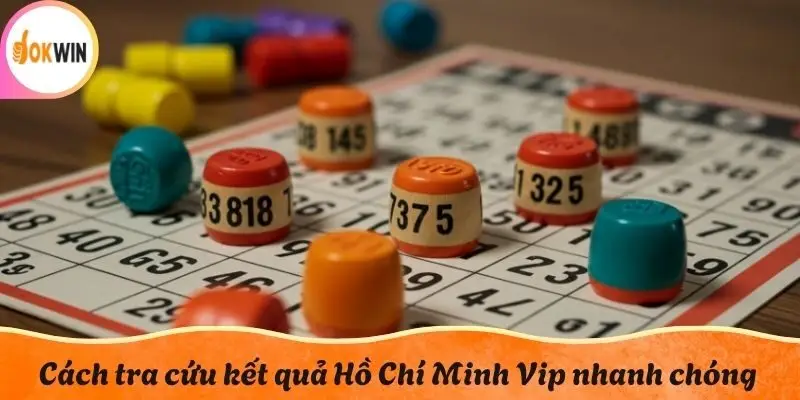 Cách tra cứu kết quả Hồ Chí Minh Vip nhanh chóng
