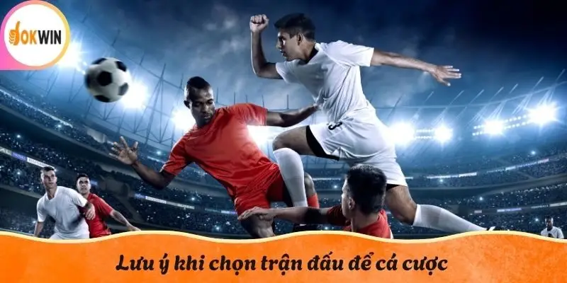 Lưu ý khi chọn trận đấu để cá cược