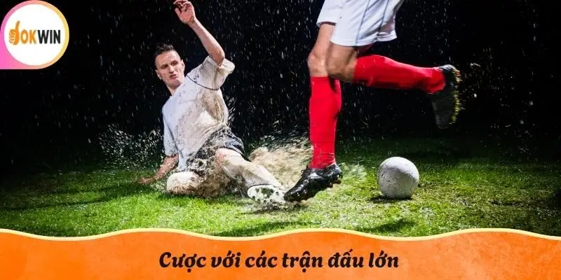 Cược với các trận đấu lớn
