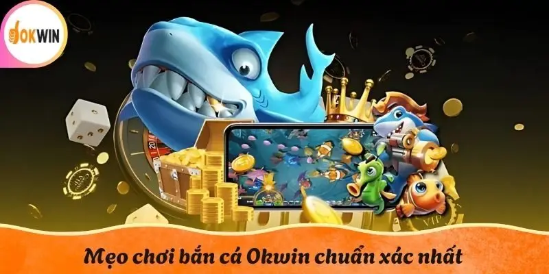 Mẹo chơi bắn cá Okwin chuẩn xác nhất