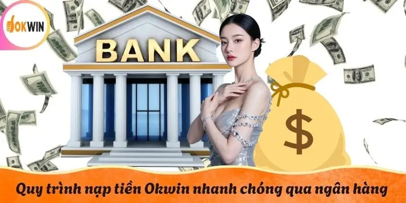 Quy trình nạp tiền Okwin nhanh chóng qua ngân hàng