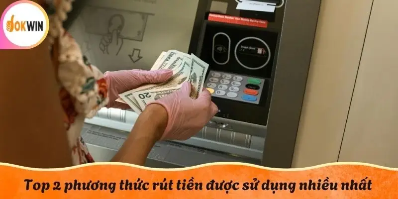 Top 2 phương thức rút tiền được sử dụng nhiều nhất