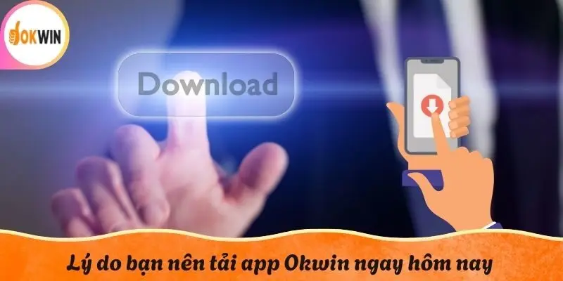 Lý do bạn nên tải app Okwin ngay hôm nay