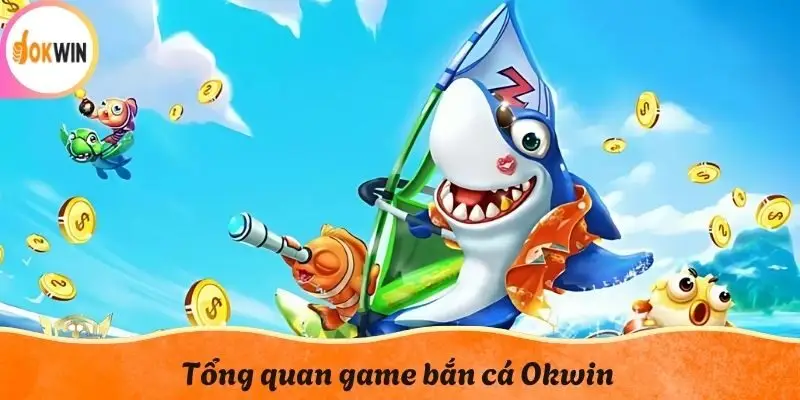 Tổng quan game bắn cá Okwin